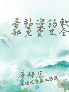 看动漫的软件全部免费又全的