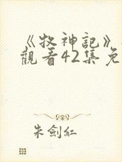 《牧神记》全集观看42集免费