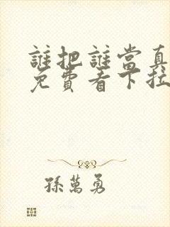 谁把谁当真漫画免费看下拉式