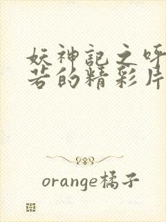 妖神记之呼延兰若的精彩片段