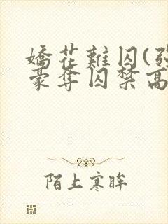 娇花难囚(强取豪夺囚禁高h