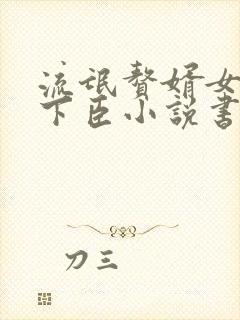 流氓赘婿女帝宠下臣小说书旗