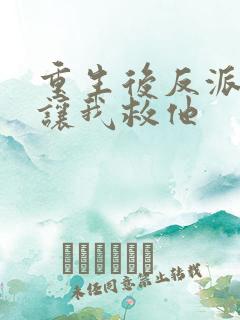 重生后反派大佬让我救他