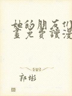 她的朋友们漫画画免费读漫画下拉式土豪漫画