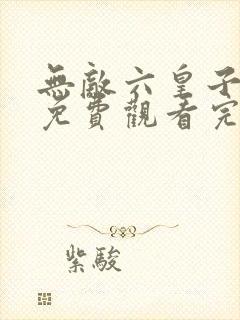 无敌六皇子短剧免费观看完整版