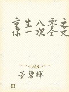 重生八零之再爱你一次全文免费阅读