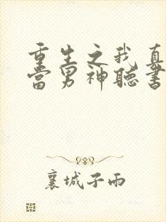 重生之我真没想当男神听书完整版