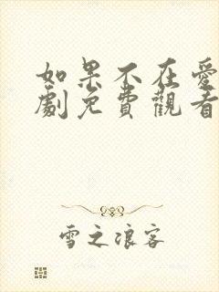 如果不在爱你短剧免费观看