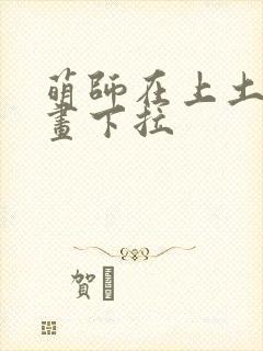 萌师在上土豪漫画下拉