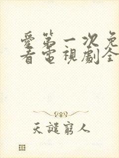 爱第一次免费观看电视剧全集