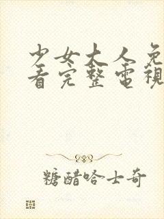 少女大人免费观看完整电视剧高清