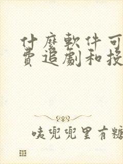 什么软件可以免费追剧和投屏