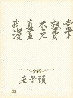 我真不想当第一漫画免费下拉式