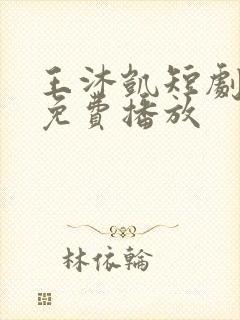 王沐凯短剧全部免费播放