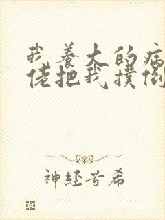 我养大的病娇大佬把我扑倒了章节