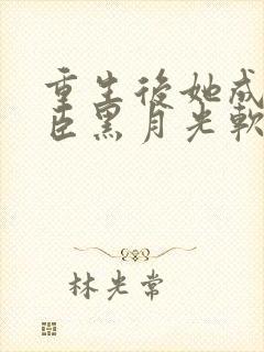 重生后她成了权臣黑月光软凝玉