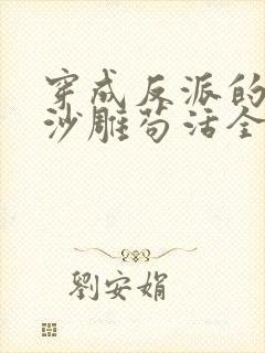 穿成反派的我靠沙雕苟活全文免费阅读