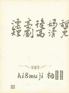 漂亮后妈甜又飒短剧高清免费播放
