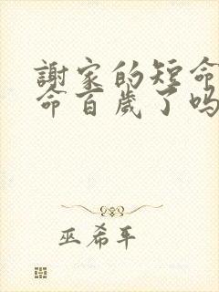 谢家的短命鬼长命百岁了吗