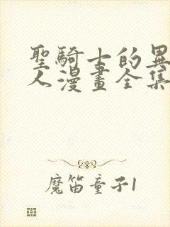 圣骑士的异世恋人漫画全集免费阅读