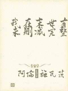 我在末世有套房未删减完整版