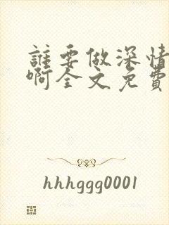 谁要做深情炮灰啊全文免费阅读