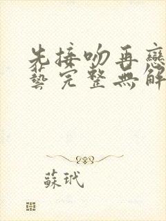 先接吻再恋爱综艺完整无解说