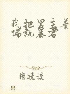 我把男主养成了偏执暴君