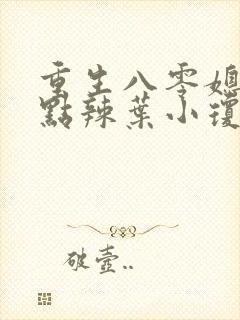 重生八零媳妇有点辣叶小琼结局