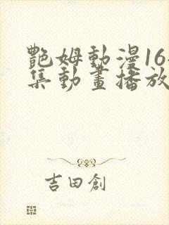 艳姆动漫16全集动画播放