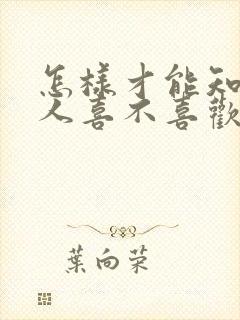 怎样才能知道女人喜不喜欢你