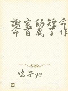 谢家的短命鬼长命百岁了作者怡然免费阅读