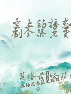 云上的诱惑电视剧全集免费