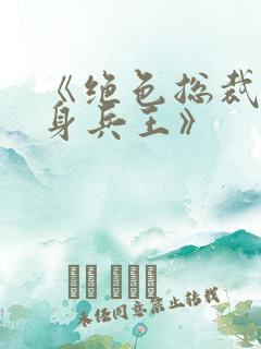 《绝色总裁的贴身兵王》