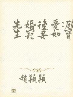 先婚后爱:顾先生宠妻如宝全文