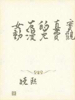 女友的真实样貌动漫免费观看