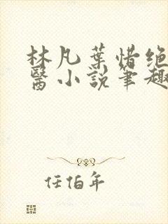 林凡叶惜绝世邪医小说笔趣阁