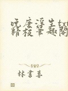 晚唐浮生txt精校笔趣阁