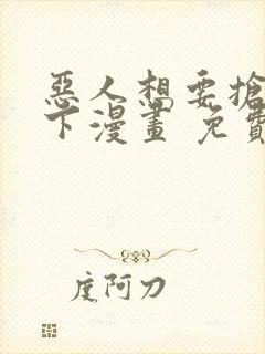 恶人想要抢救一下漫画 免费下拉式