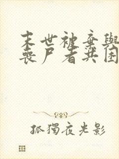 末世被弃与将变丧尸者共困的小说