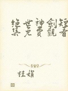 绝世神剑短剧全集免费观看