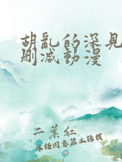 胡乱的深见君无删减动漫