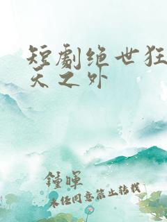 短剧绝世狂萧九天之外