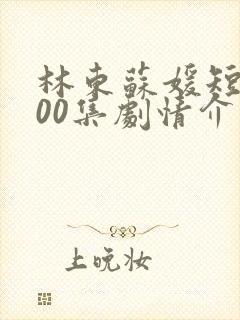 林东苏媛短剧100集剧情介绍