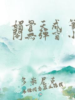 媚骨天成 笔趣阁无弹窗 小说