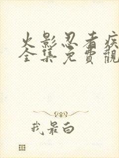 火影忍者疾风传全集免费观看完整版