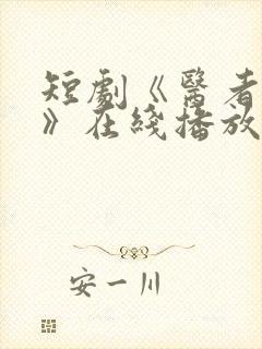 短剧《医者仁心》在线播放