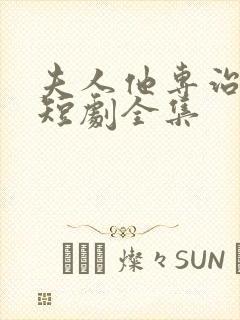 夫人他专治不服短剧全集