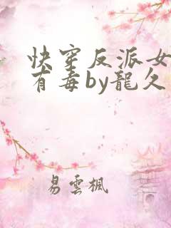 快穿反派女配你有毒by龙久爷