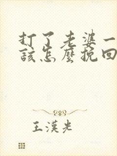 打了老婆一巴掌该怎么挽回